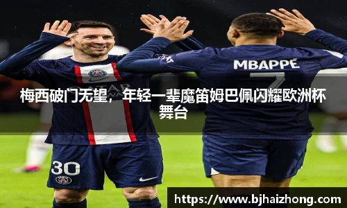 梅西破门无望，年轻一辈魔笛姆巴佩闪耀欧洲杯舞台
