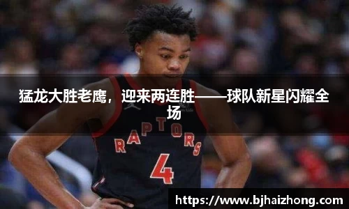 猛龙大胜老鹰，迎来两连胜——球队新星闪耀全场