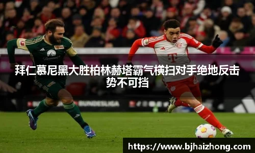 拜仁慕尼黑大胜柏林赫塔霸气横扫对手绝地反击势不可挡