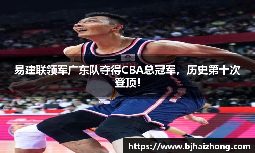 易建联领军广东队夺得CBA总冠军，历史第十次登顶！