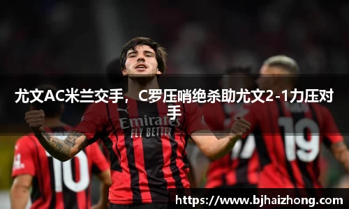 尤文AC米兰交手，C罗压哨绝杀助尤文2-1力压对手