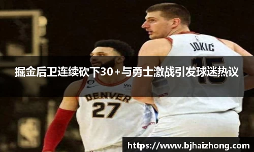 掘金后卫连续砍下30+与勇士激战引发球迷热议