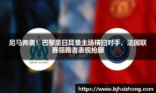 尼马奔袭！巴黎圣日耳曼主场横扫对手，法国联赛领跑者表现抢眼