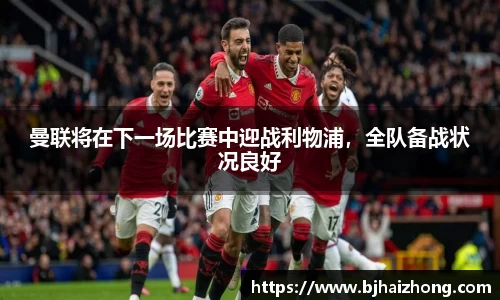 曼联将在下一场比赛中迎战利物浦，全队备战状况良好