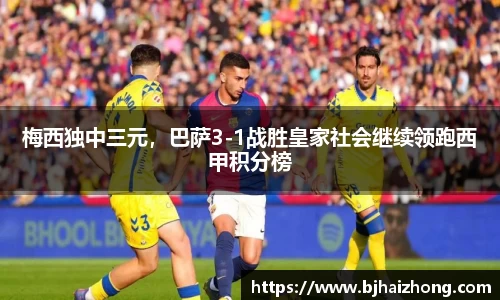 梅西独中三元，巴萨3-1战胜皇家社会继续领跑西甲积分榜