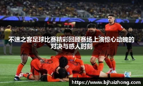 不速之客足球比赛精彩回顾赛场上演惊心动魄的对决与感人时刻
