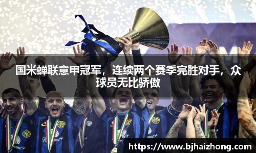 国米蝉联意甲冠军，连续两个赛季完胜对手，众球员无比骄傲