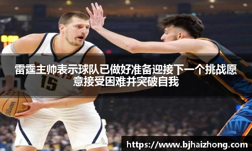雷霆主帅表示球队已做好准备迎接下一个挑战愿意接受困难并突破自我