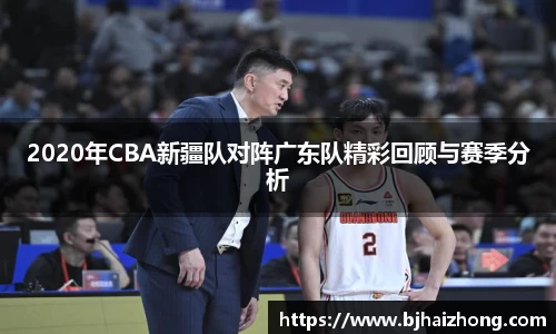 2020年CBA新疆队对阵广东队精彩回顾与赛季分析