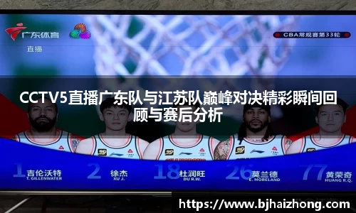 CCTV5直播广东队与江苏队巅峰对决精彩瞬间回顾与赛后分析