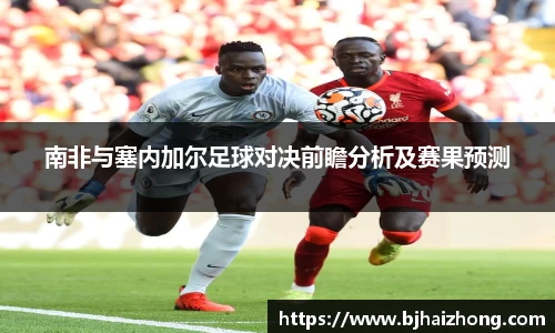 南非与塞内加尔足球对决前瞻分析及赛果预测