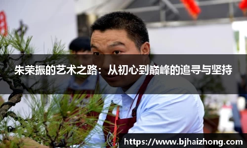 朱荣振的艺术之路：从初心到巅峰的追寻与坚持