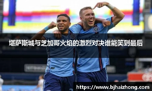 堪萨斯城与芝加哥火焰的激烈对决谁能笑到最后