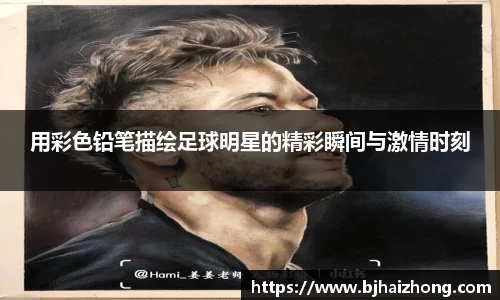 用彩色铅笔描绘足球明星的精彩瞬间与激情时刻