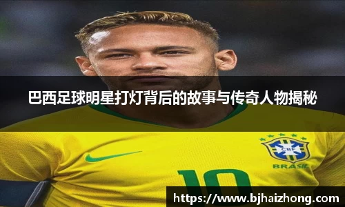 巴西足球明星打灯背后的故事与传奇人物揭秘